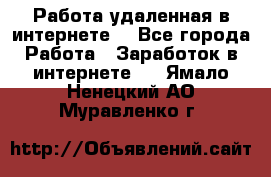 Работа удаленная в интернете  - Все города Работа » Заработок в интернете   . Ямало-Ненецкий АО,Муравленко г.